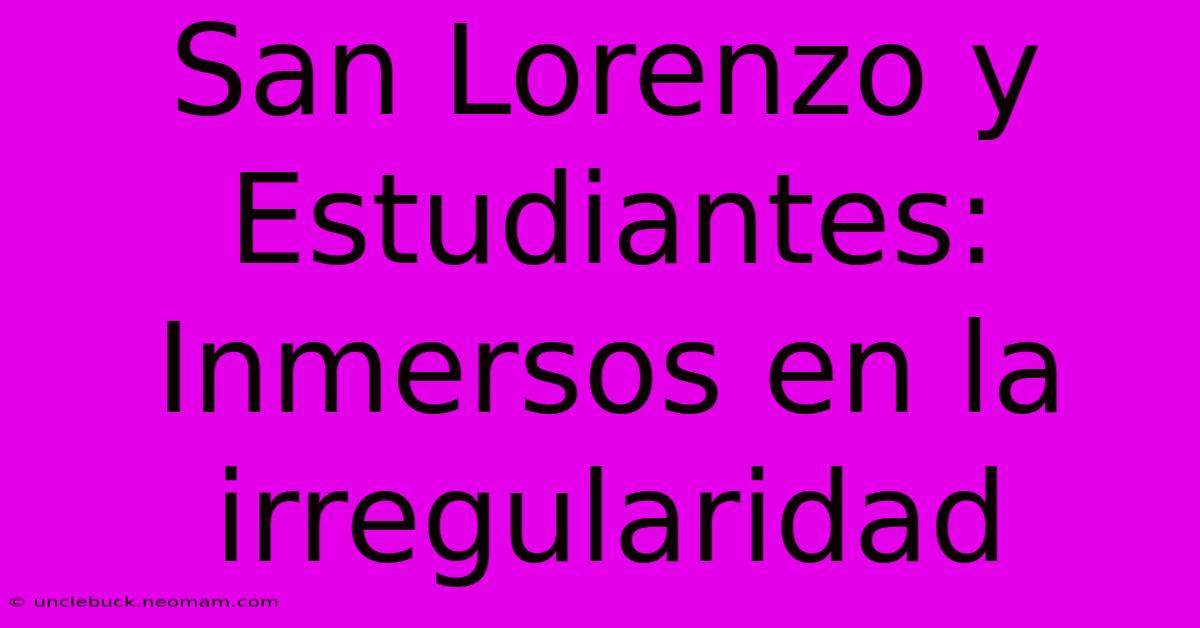 San Lorenzo Y Estudiantes: Inmersos En La Irregularidad