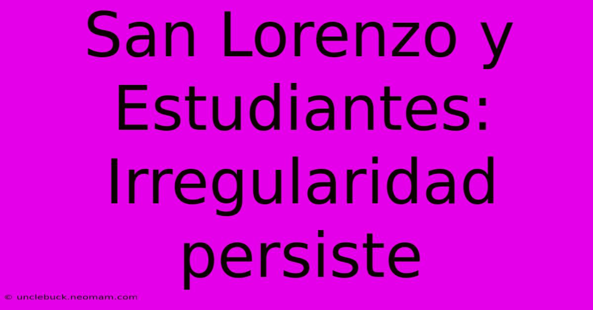 San Lorenzo Y Estudiantes: Irregularidad Persiste