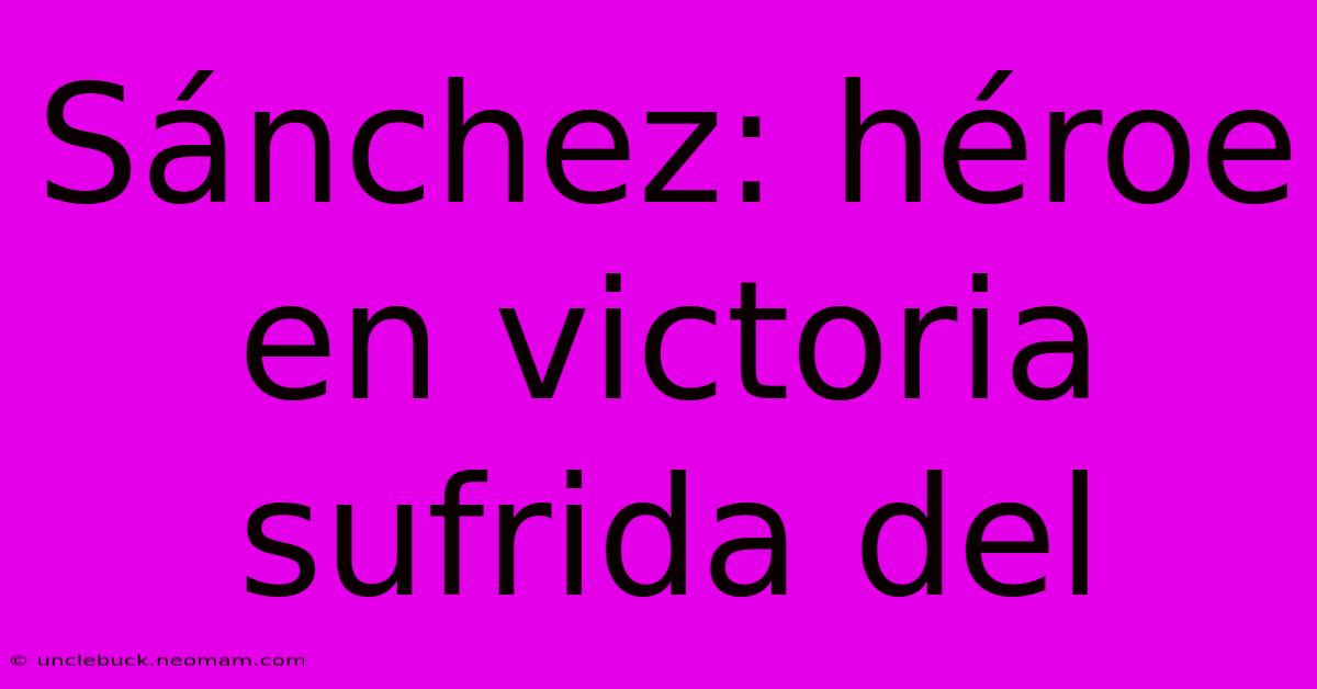 Sánchez: Héroe En Victoria Sufrida Del 