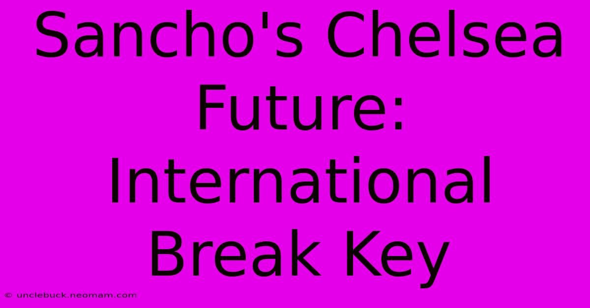 Sancho's Chelsea Future: International Break Key 