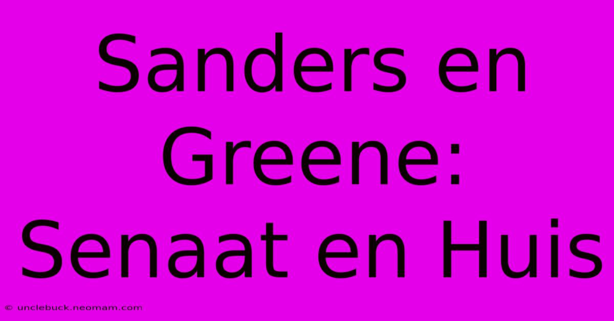 Sanders En Greene: Senaat En Huis