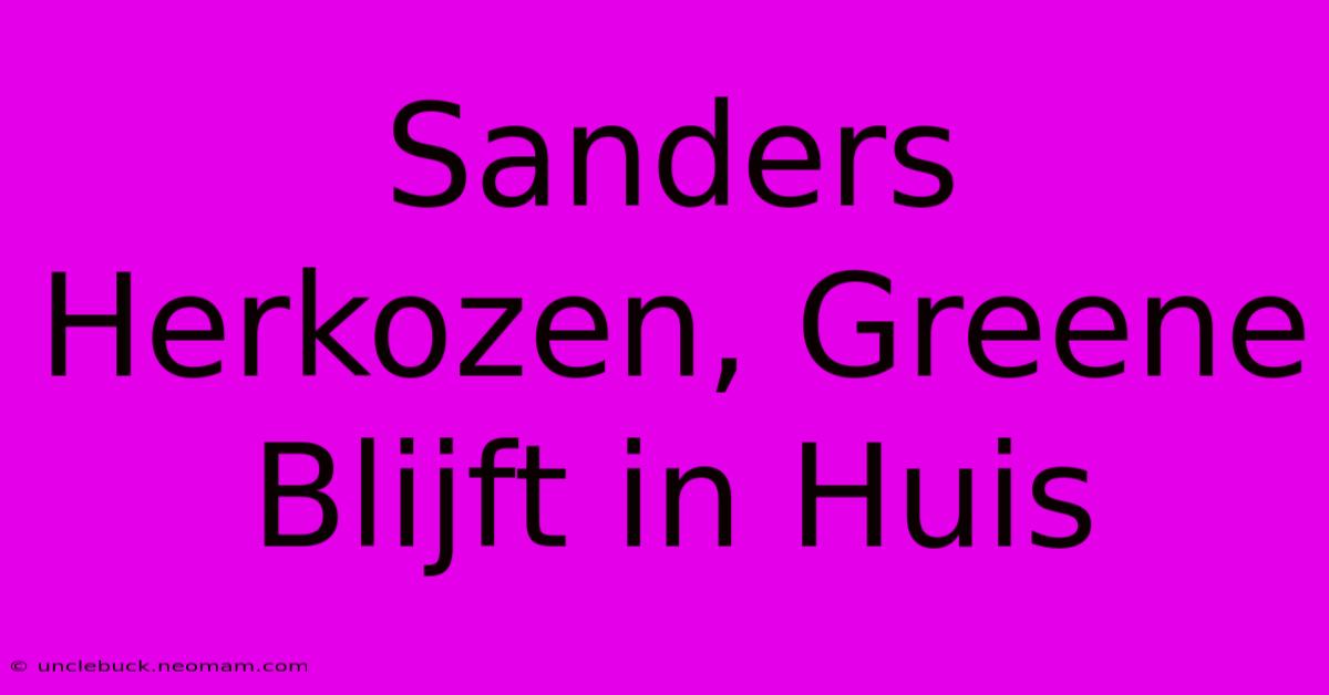 Sanders Herkozen, Greene Blijft In Huis