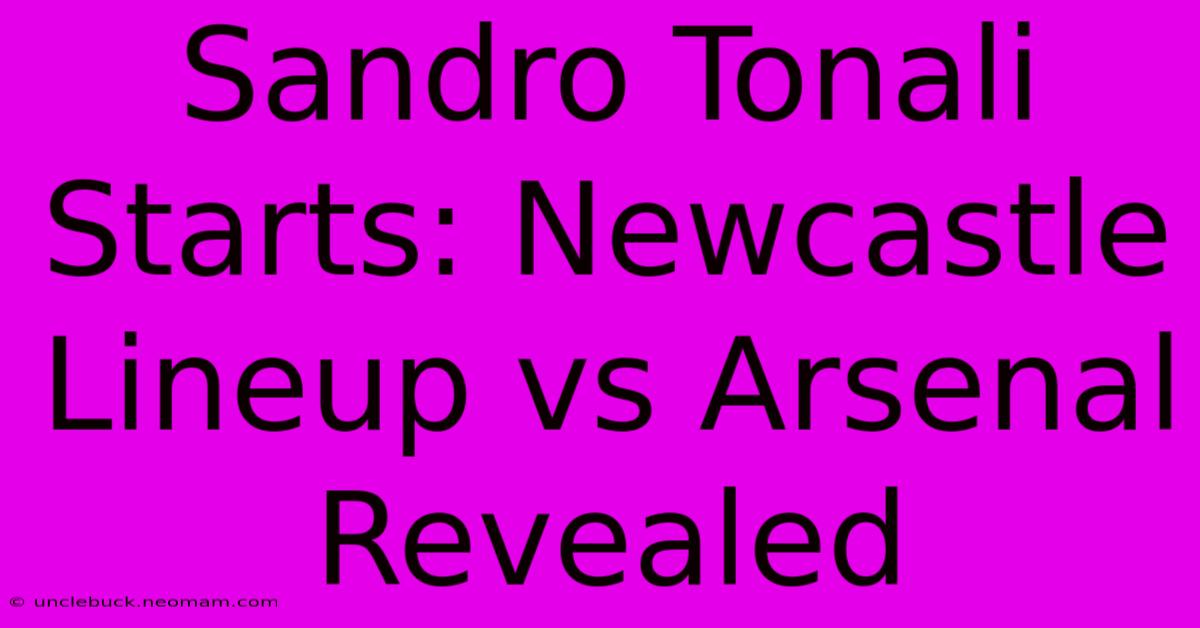 Sandro Tonali Starts: Newcastle Lineup Vs Arsenal Revealed