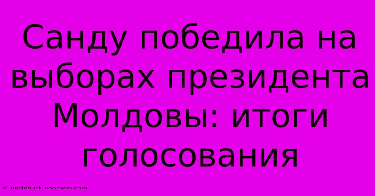 Санду Победила На Выборах Президента Молдовы: Итоги Голосования