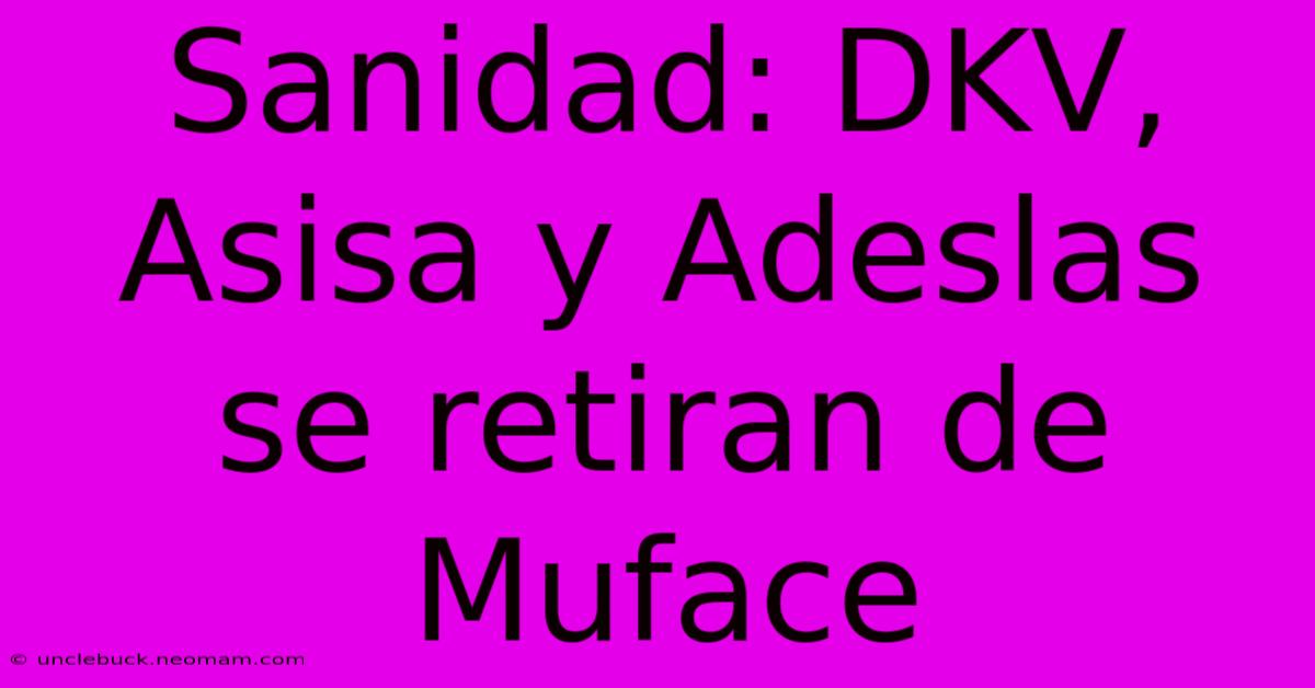 Sanidad: DKV, Asisa Y Adeslas Se Retiran De Muface