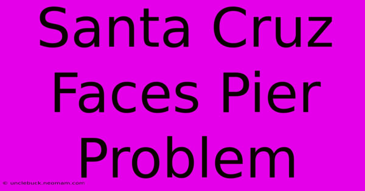 Santa Cruz Faces Pier Problem