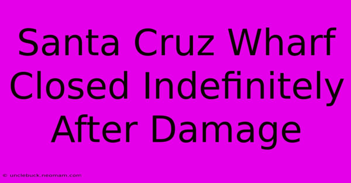 Santa Cruz Wharf Closed Indefinitely After Damage