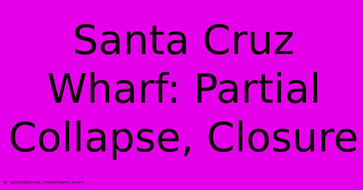 Santa Cruz Wharf: Partial Collapse, Closure