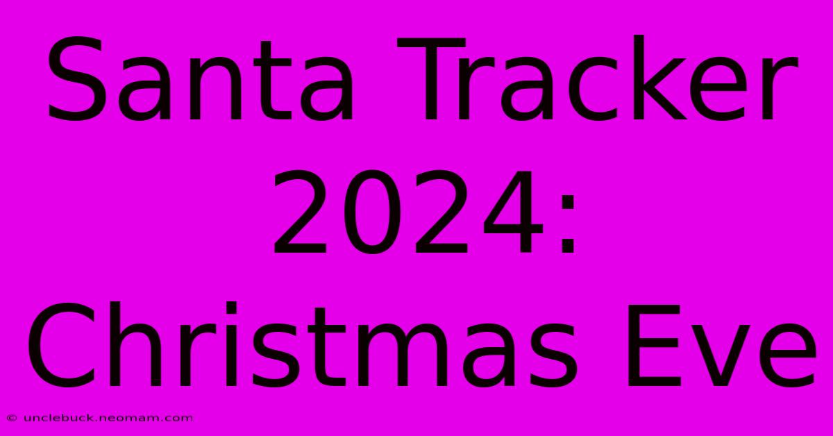 Santa Tracker 2024: Christmas Eve