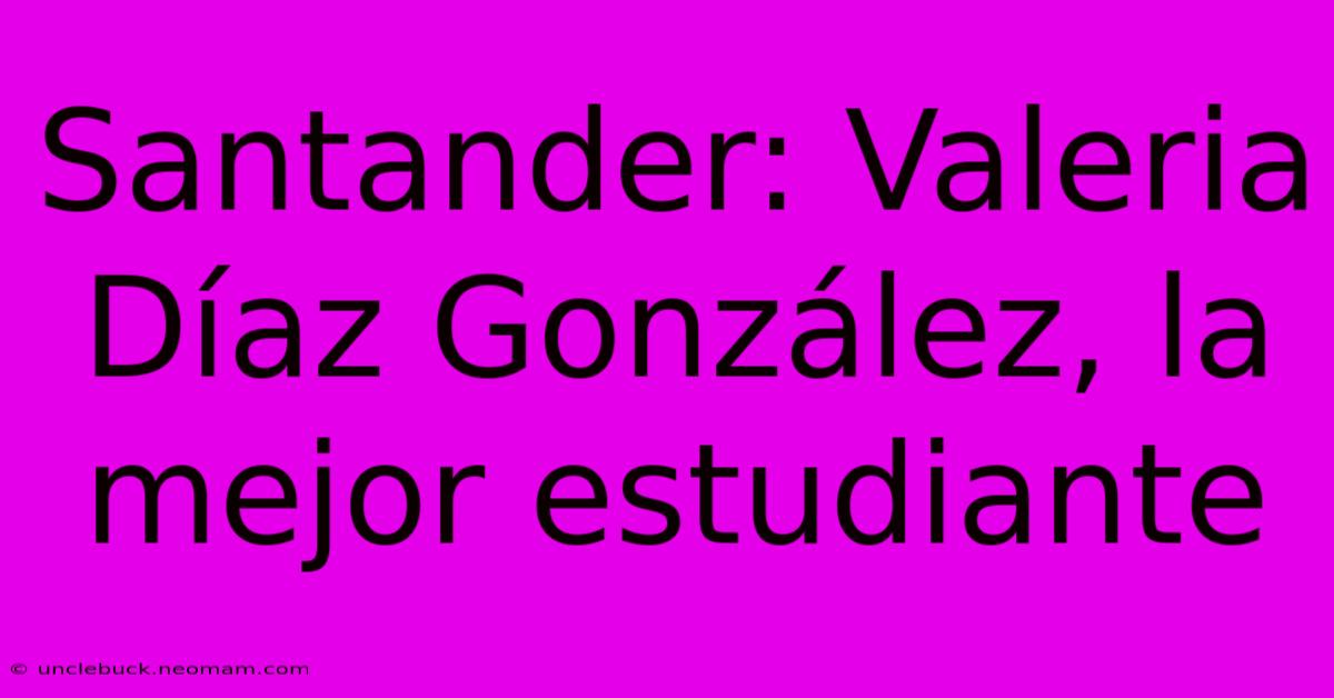 Santander: Valeria Díaz González, La Mejor Estudiante