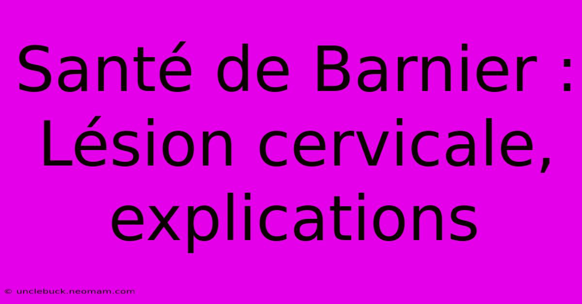 Santé De Barnier : Lésion Cervicale, Explications