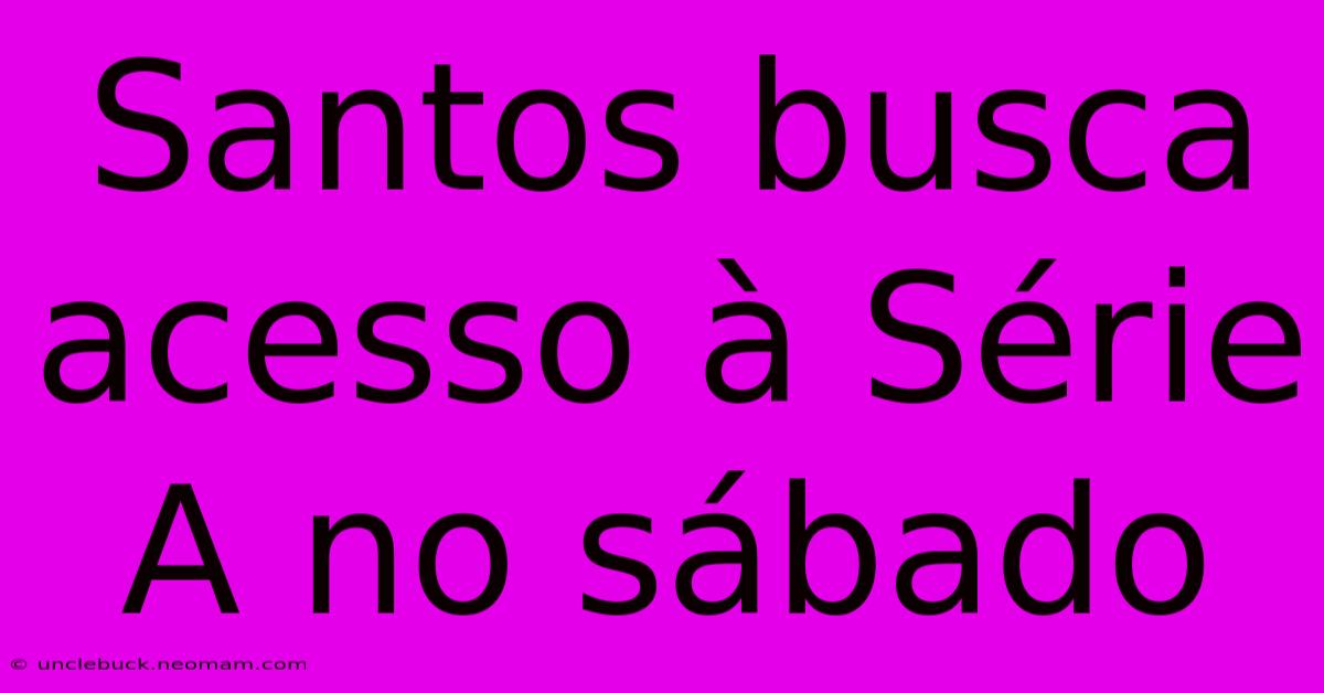 Santos Busca Acesso À Série A No Sábado