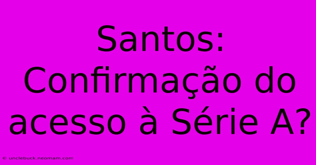 Santos: Confirmação Do Acesso À Série A?