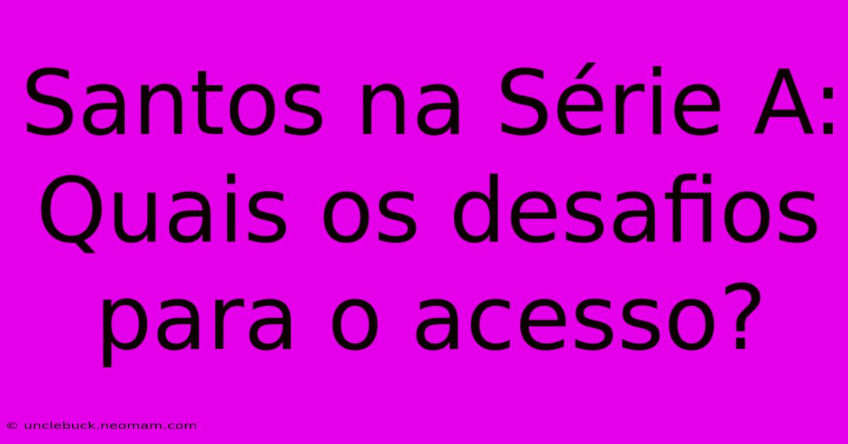 Santos Na Série A: Quais Os Desafios Para O Acesso?