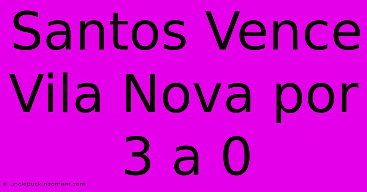 Santos Vence Vila Nova Por 3 A 0