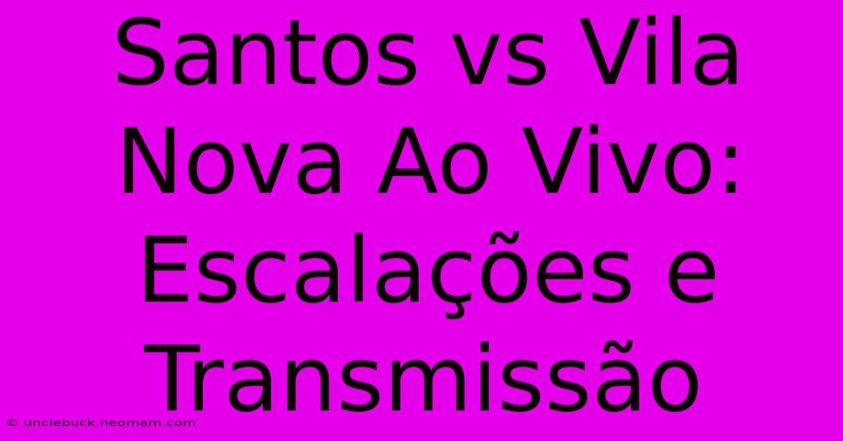 Santos Vs Vila Nova Ao Vivo: Escalações E Transmissão