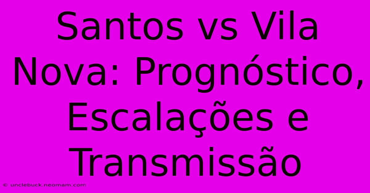 Santos Vs Vila Nova: Prognóstico, Escalações E Transmissão