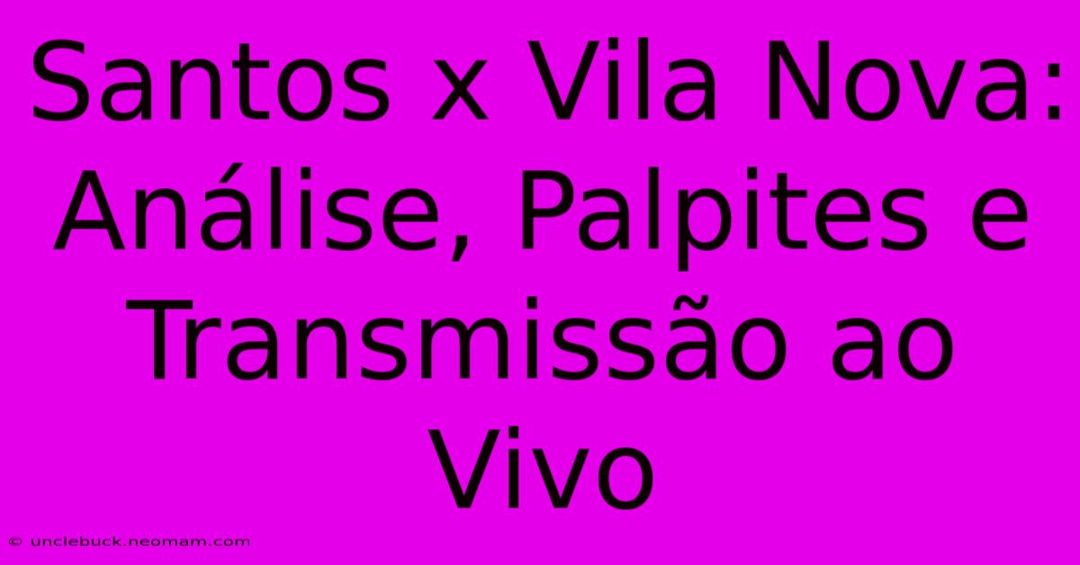 Santos X Vila Nova: Análise, Palpites E Transmissão Ao Vivo 