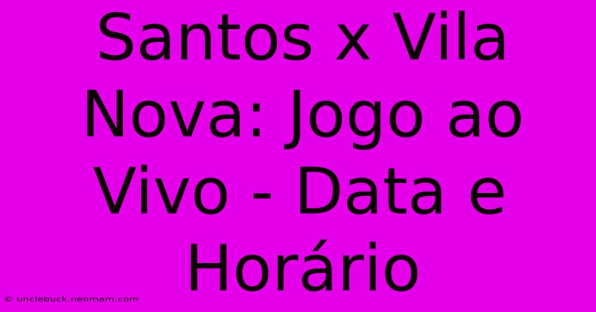 Santos X Vila Nova: Jogo Ao Vivo - Data E Horário