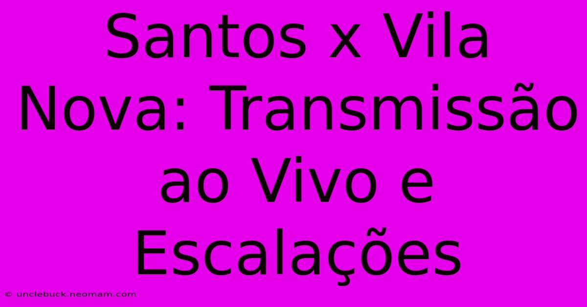 Santos X Vila Nova: Transmissão Ao Vivo E Escalações