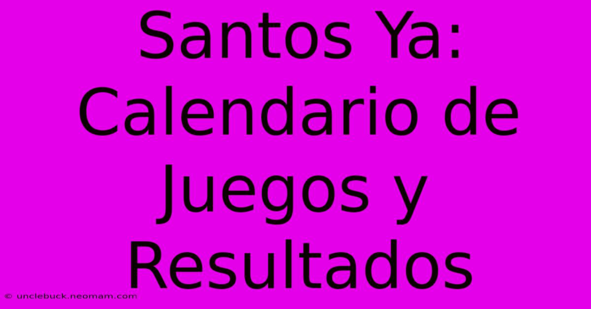 Santos Ya: Calendario De Juegos Y Resultados