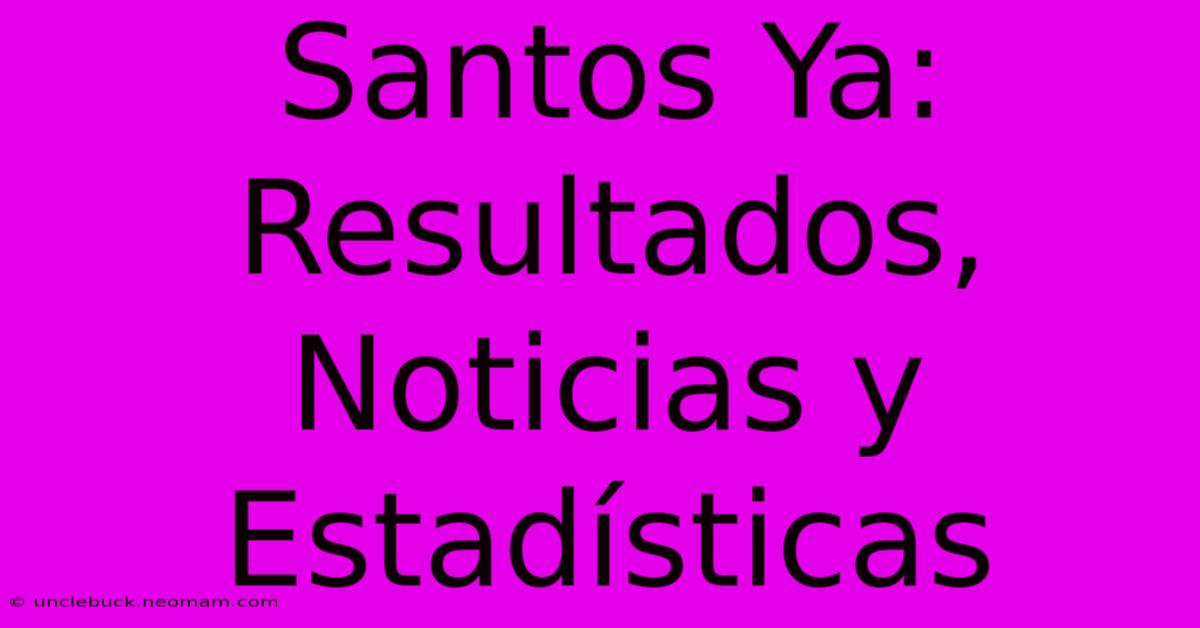 Santos Ya: Resultados, Noticias Y Estadísticas