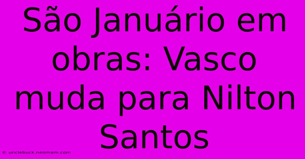 São Januário Em Obras: Vasco Muda Para Nilton Santos