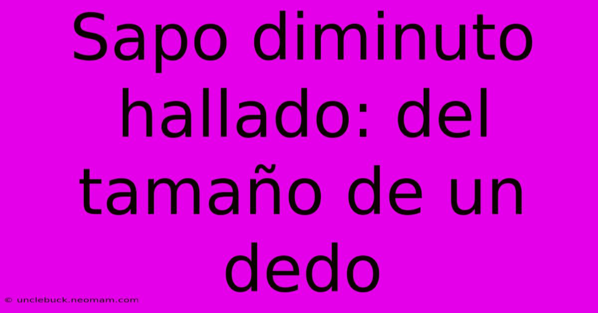 Sapo Diminuto Hallado: Del Tamaño De Un Dedo