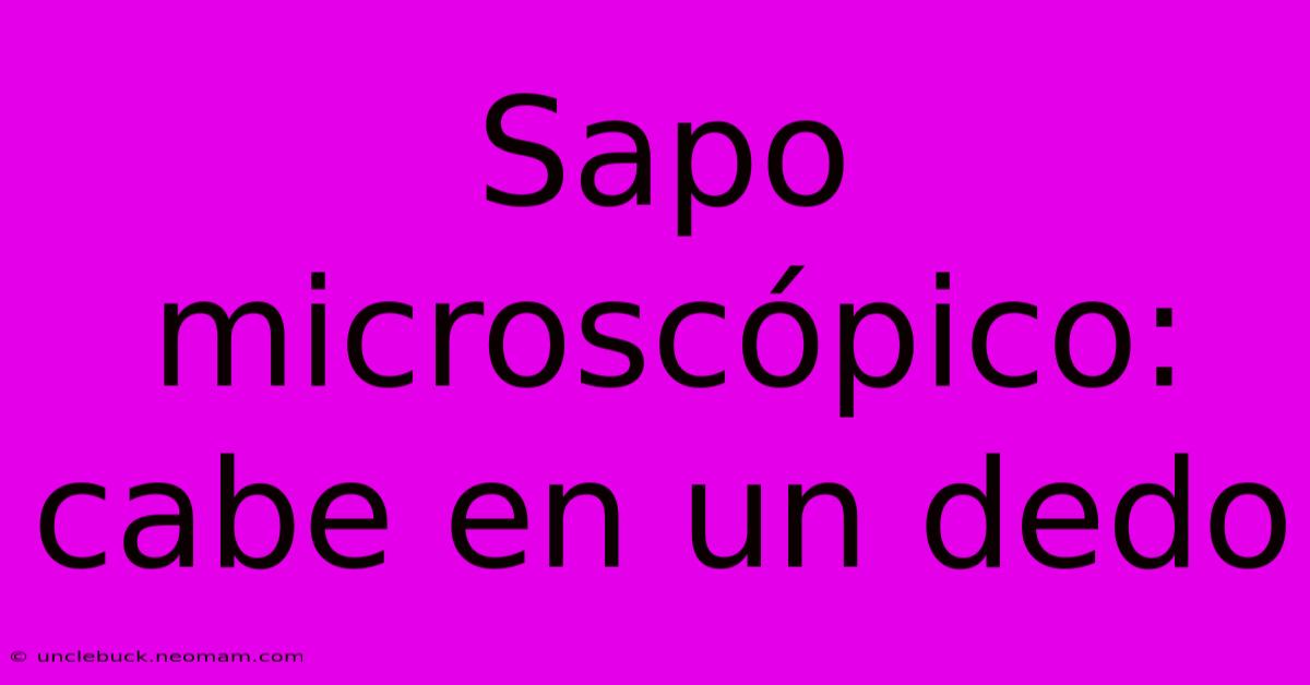 Sapo Microscópico: Cabe En Un Dedo