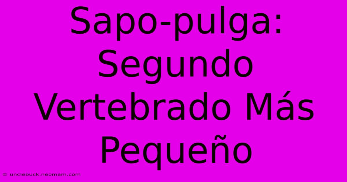 Sapo-pulga: Segundo Vertebrado Más Pequeño