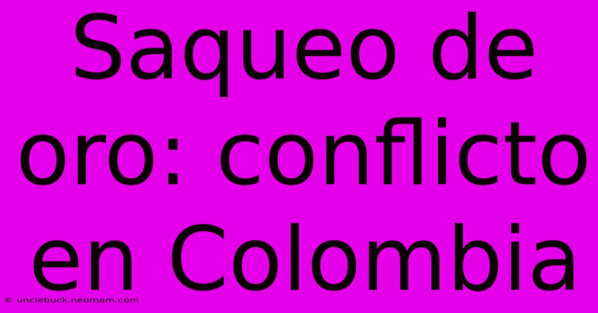 Saqueo De Oro: Conflicto En Colombia