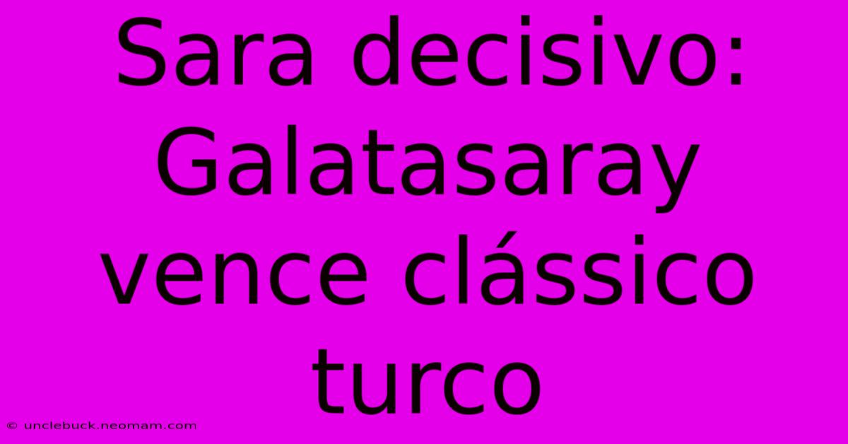 Sara Decisivo: Galatasaray Vence Clássico Turco