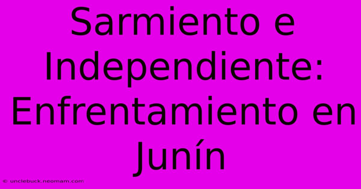 Sarmiento E Independiente: Enfrentamiento En Junín 