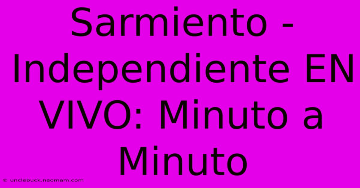 Sarmiento - Independiente EN VIVO: Minuto A Minuto