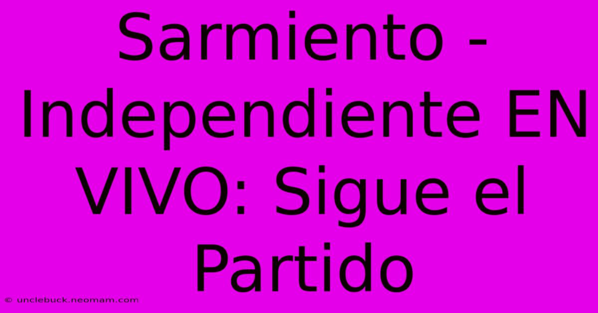 Sarmiento - Independiente EN VIVO: Sigue El Partido