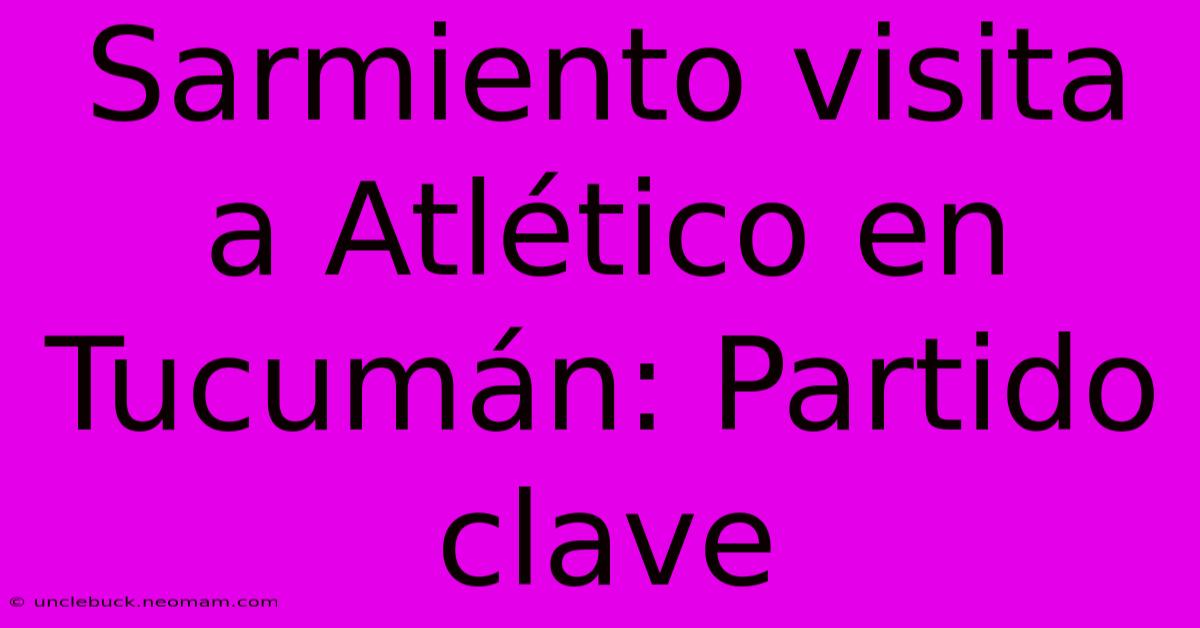 Sarmiento Visita A Atlético En Tucumán: Partido Clave 