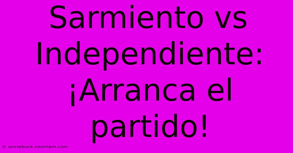 Sarmiento Vs Independiente: ¡Arranca El Partido!