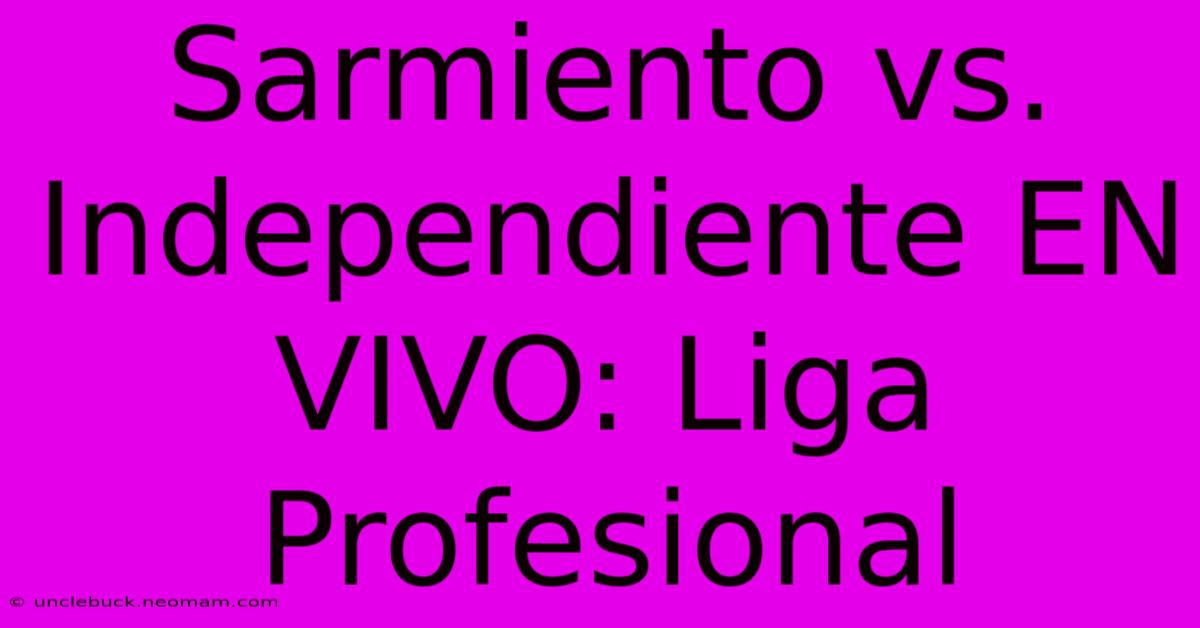 Sarmiento Vs. Independiente EN VIVO: Liga Profesional