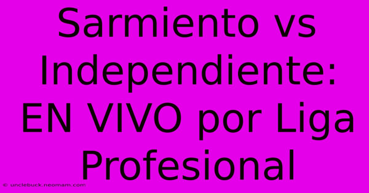 Sarmiento Vs Independiente: EN VIVO Por Liga Profesional