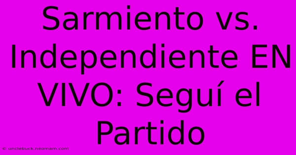 Sarmiento Vs. Independiente EN VIVO: Seguí El Partido