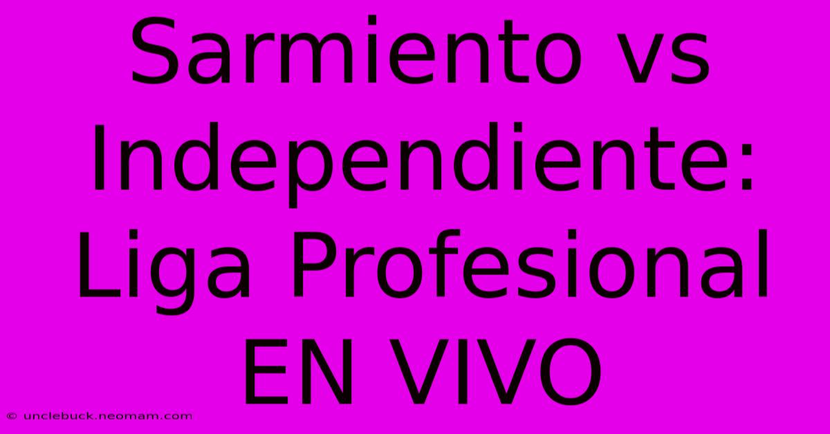 Sarmiento Vs Independiente: Liga Profesional EN VIVO