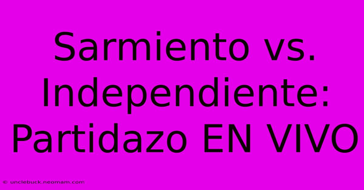 Sarmiento Vs. Independiente: Partidazo EN VIVO 