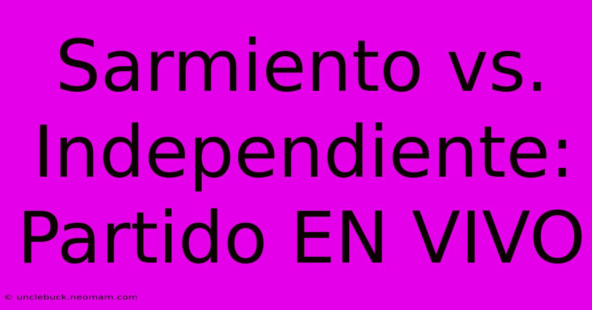 Sarmiento Vs. Independiente: Partido EN VIVO