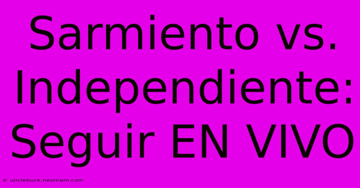 Sarmiento Vs. Independiente: Seguir EN VIVO