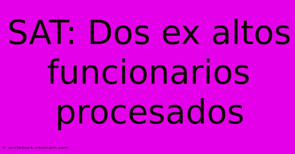 SAT: Dos Ex Altos Funcionarios Procesados