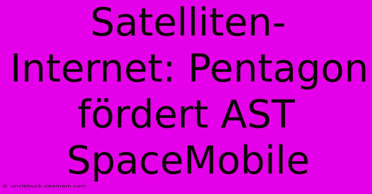 Satelliten-Internet: Pentagon Fördert AST SpaceMobile