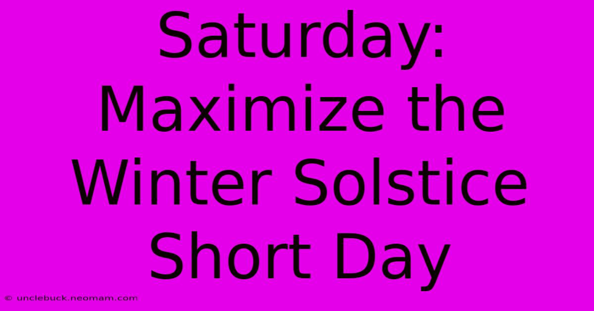 Saturday:  Maximize The Winter Solstice Short Day