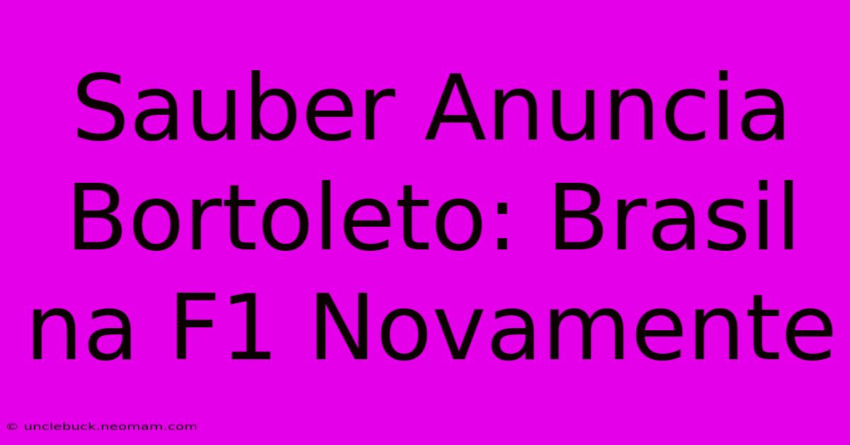 Sauber Anuncia Bortoleto: Brasil Na F1 Novamente