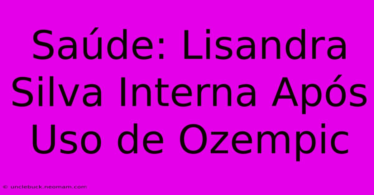 Saúde: Lisandra Silva Interna Após Uso De Ozempic