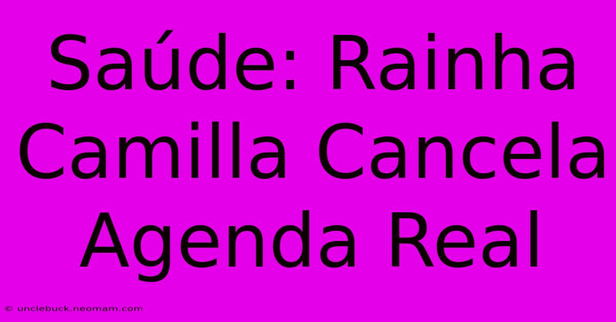 Saúde: Rainha Camilla Cancela Agenda Real